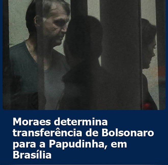 MORAES DETERMINA TRANSFERÊNCIA DE BOLSONARO PARA A PAPUDINHA, EM BRASÍLIA