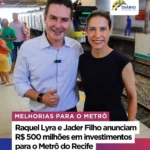 RAQUEL LIRY E JADER FILHO ANUNCIAM R$ 600 MILHÕES EM INVESTIMENTOS PARA O METRÔ DO RECIFE