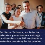Em Serra Talhada, ao lado do ministro Governador entrega residencial com 902 U e autoriza a construção de creche