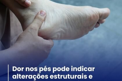 DOR NOS PÉS PODE INDICAR ALTERAÇÕES ESTRUTURAIS E MERECEM ATENÇÃO MÉDICA