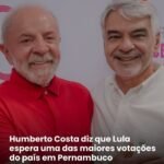 HUMBERTO COSTA DIZ QUE LULA ESPERA UMA DAS MAIORES VOTAÇÕES DO PAIS EM PERNAMBUCO